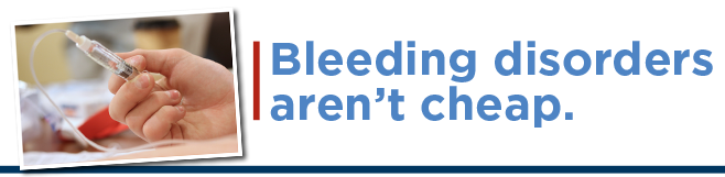 Bleeding disorders aren't cheap.